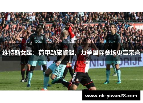 维特斯女足：荷甲劲旅崛起，力争国际赛场更高荣誉