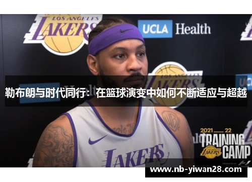 勒布朗与时代同行：在篮球演变中如何不断适应与超越