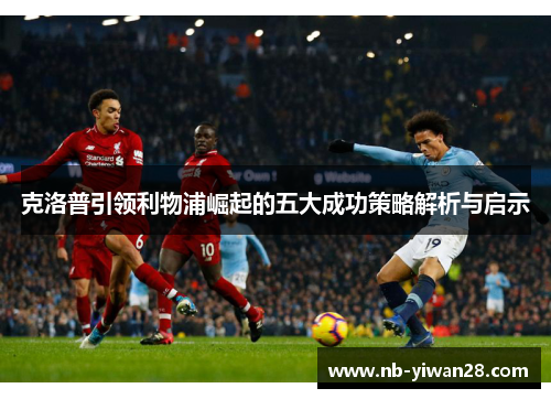 克洛普引领利物浦崛起的五大成功策略解析与启示