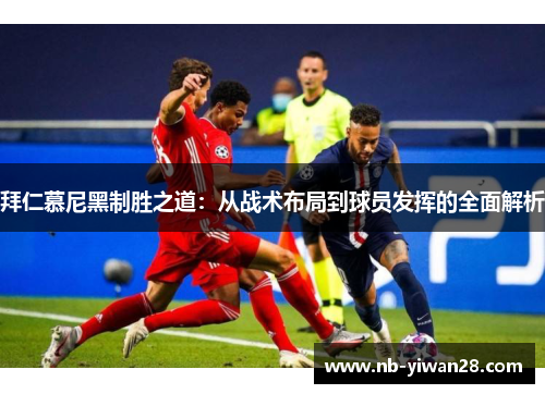 拜仁慕尼黑制胜之道：从战术布局到球员发挥的全面解析