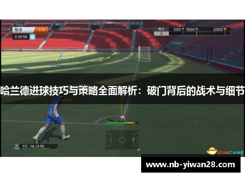 哈兰德进球技巧与策略全面解析：破门背后的战术与细节