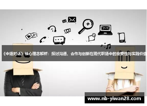 《中场对话》核心理念解析：探讨沟通、合作与创新在现代职场中的重要性与实践价值