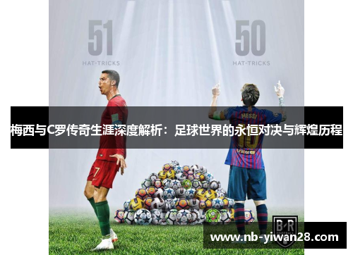 梅西与C罗传奇生涯深度解析：足球世界的永恒对决与辉煌历程