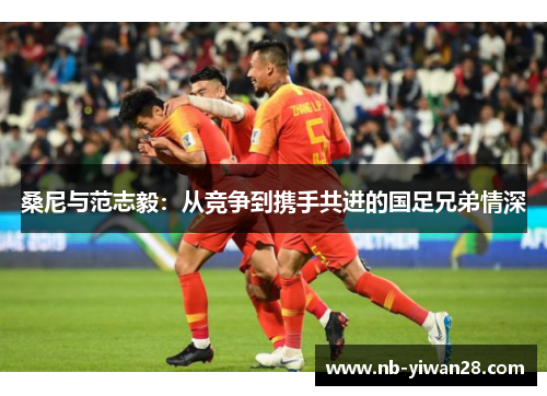 桑尼与范志毅：从竞争到携手共进的国足兄弟情深