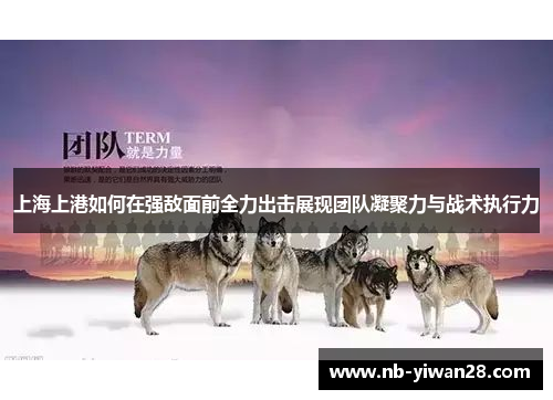 上海上港如何在强敌面前全力出击展现团队凝聚力与战术执行力 上海上港如何在强敌面前全力出击展现团队凝聚力与战术执行力