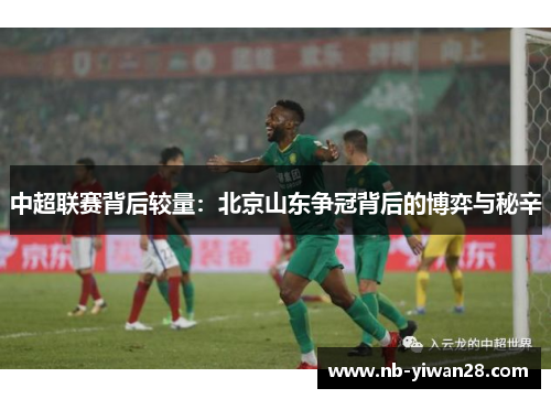 中超联赛背后较量：北京山东争冠背后的博弈与秘辛