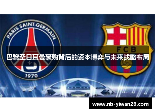 巴黎圣日耳曼豪购背后的资本博弈与未来战略布局