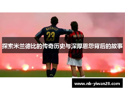 探索米兰德比的传奇历史与深厚恩怨背后的故事
