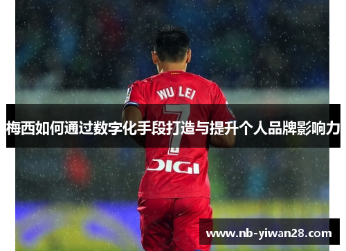 梅西如何通过数字化手段打造与提升个人品牌影响力