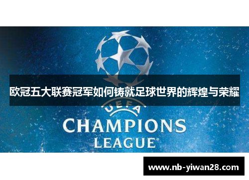 欧冠五大联赛冠军如何铸就足球世界的辉煌与荣耀