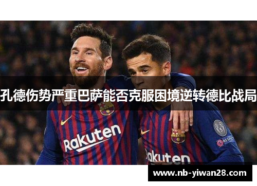 孔德伤势严重巴萨能否克服困境逆转德比战局