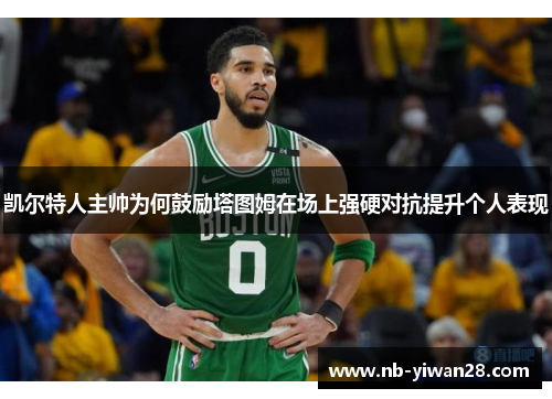 凯尔特人主帅为何鼓励塔图姆在场上强硬对抗提升个人表现