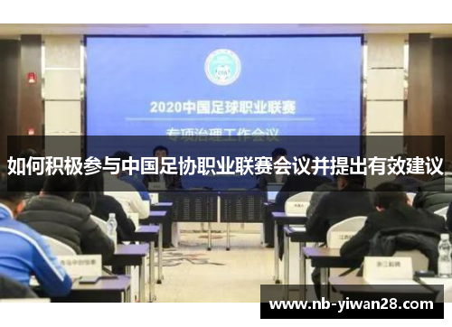 如何积极参与中国足协职业联赛会议并提出有效建议