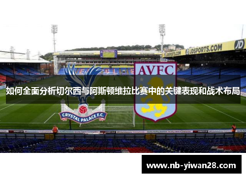 如何全面分析切尔西与阿斯顿维拉比赛中的关键表现和战术布局