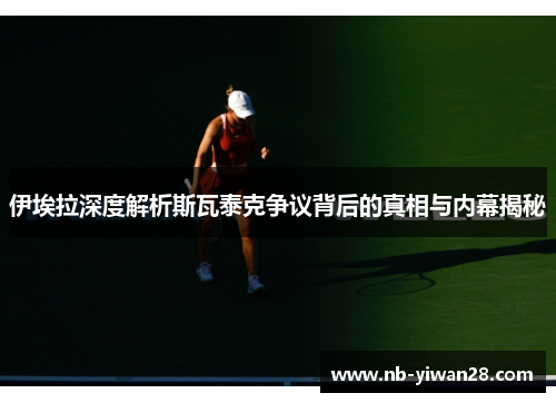 伊埃拉深度解析斯瓦泰克争议背后的真相与内幕揭秘