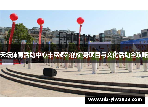 天坛体育活动中心丰富多彩的健身项目与文化活动全攻略 天坛体育活动中心丰富多彩的健身项目与文化活动全攻略