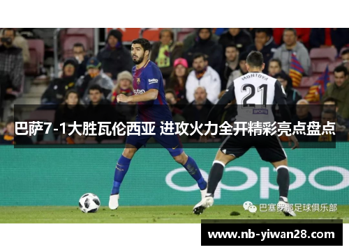 巴萨7-1大胜瓦伦西亚 进攻火力全开精彩亮点盘点 巴萨7-1大胜瓦伦西亚 进攻火力全开精彩亮点盘点