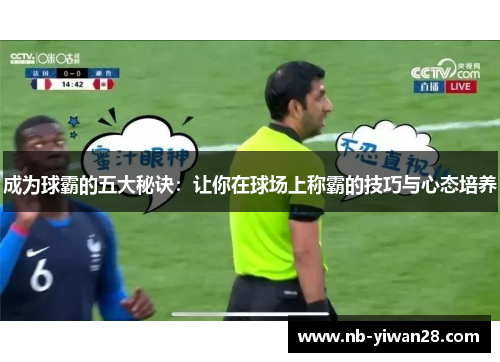 成为球霸的五大秘诀:让你在球场上称霸的技巧与心态培养 成为球霸的五大秘诀:让你在球场上称霸的技巧与心态培养