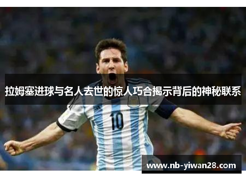 拉姆塞进球与名人去世的惊人巧合揭示背后的神秘联系 拉姆塞进球与名人去世的惊人巧合揭示背后的神秘联系