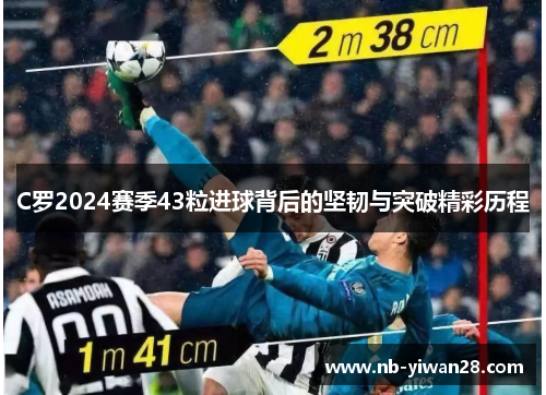 C罗2024赛季43粒进球背后的坚韧与突破精彩历程 C罗2024赛季43粒进球背后的坚韧与突破精彩历程