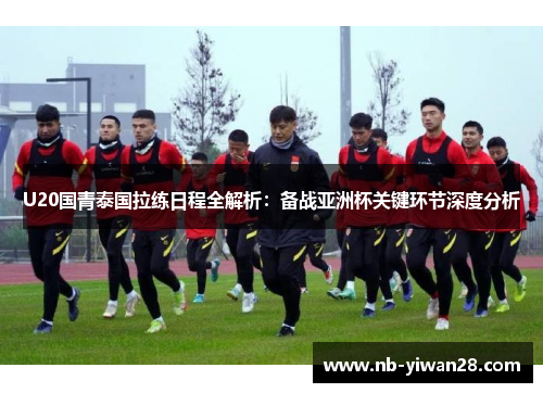U20国青泰国拉练日程全解析：备战亚洲杯关键环节深度分析