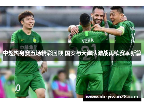 中超热身赛五场精彩回顾 国安与天津队激战再续赛季新篇 中超热身赛五场精彩回顾 国安与天津队激战再续赛季新篇