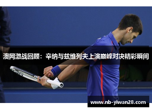 澳网激战回顾：辛纳与兹维列夫上演巅峰对决精彩瞬间
