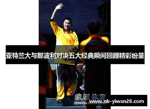 亚特兰大与那波利对决五大经典瞬间回顾精彩纷呈