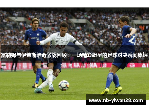 富勒姆与伊普斯维奇激战回顾：一场精彩纷呈的足球对决瞬间集锦