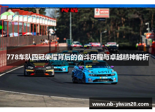 778车队四冠荣耀背后的奋斗历程与卓越精神解析