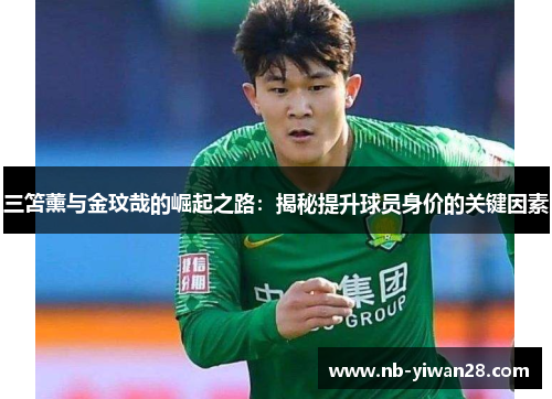三笘薰与金玟哉的崛起之路:揭秘提升球员身价的关键因素 三笘薰与金玟哉的崛起之路:揭秘提升球员身价的关键因素