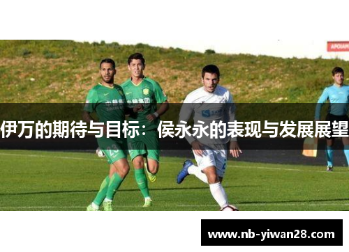 伊万的期待与目标：侯永永的表现与发展展望