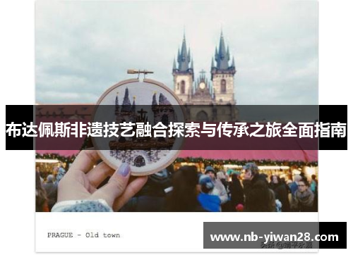 布达佩斯非遗技艺融合探索与传承之旅全面指南