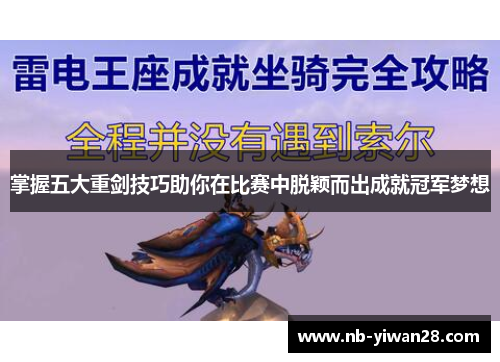 掌握五大重剑技巧助你在比赛中脱颖而出成就冠军梦想 掌握五大重剑技巧助你在比赛中脱颖而出成就冠军梦想