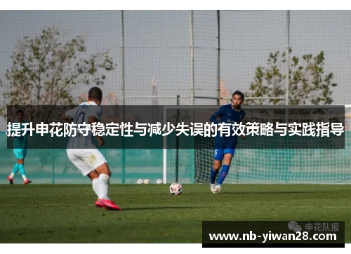 提升申花防守稳定性与减少失误的有效策略与实践指导 提升申花防守稳定性与减少失误的有效策略与实践指导