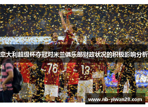 意大利超级杯夺冠对米兰俱乐部财政状况的积极影响分析