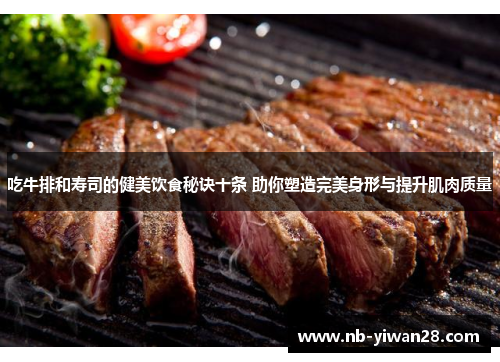 吃牛排和寿司的健美饮食秘诀十条 助你塑造完美身形与提升肌肉质量