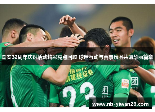 国安32周年庆祝活动精彩亮点回顾 球迷互动与赛事氛围共谱华丽篇章