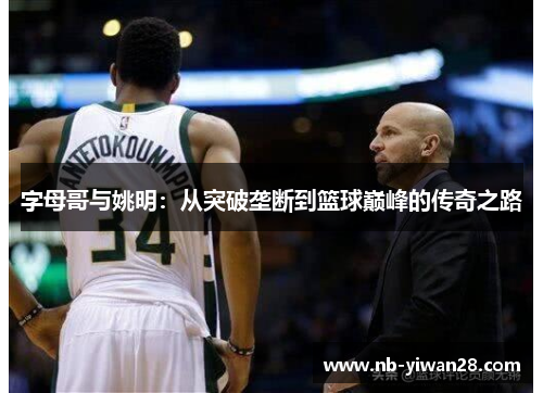 字母哥与姚明:从突破垄断到篮球巅峰的传奇之路 字母哥与姚明:从突破垄断到篮球巅峰的传奇之路