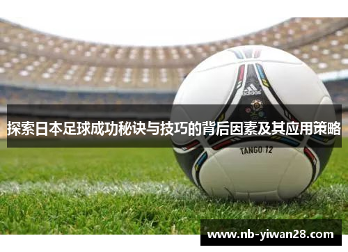 探索日本足球成功秘诀与技巧的背后因素及其应用策略