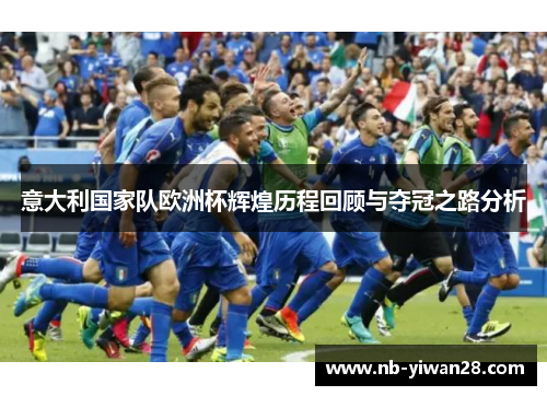 意大利国家队欧洲杯辉煌历程回顾与夺冠之路分析 意大利国家队欧洲杯辉煌历程回顾与夺冠之路分析