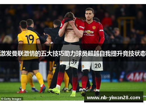激发曼联激情的五大技巧助力球员超越自我提升竞技状态