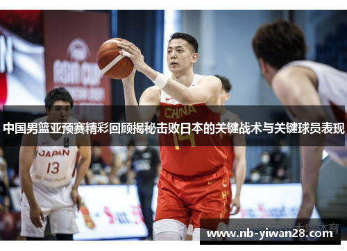 中国男篮亚预赛精彩回顾揭秘击败日本的关键战术与关键球员表现 中国男篮亚预赛精彩回顾揭秘击败日本的关键战术与关键球员表现