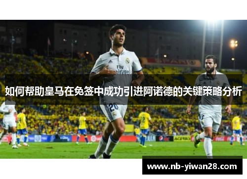 如何帮助皇马在免签中成功引进阿诺德的关键策略分析