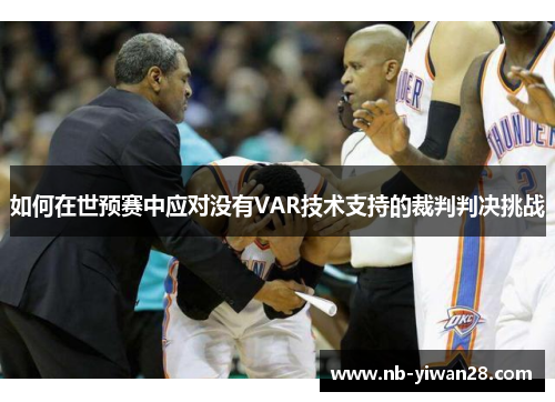 如何在世预赛中应对没有VAR技术支持的裁判判决挑战