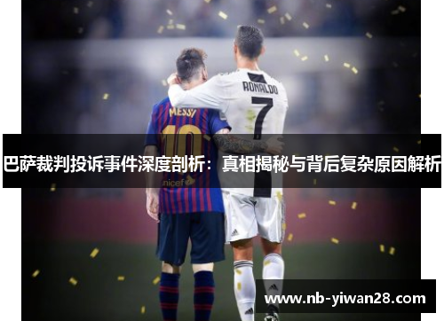 巴萨裁判投诉事件深度剖析:真相揭秘与背后复杂原因解析 巴萨裁判投诉事件深度剖析:真相揭秘与背后复杂原因解析