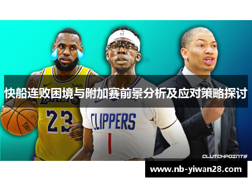 快船连败困境与附加赛前景分析及应对策略探讨 快船连败困境与附加赛前景分析及应对策略探讨