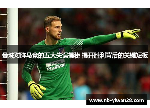 曼城对阵马竞的五大失误揭秘 揭开胜利背后的关键短板
