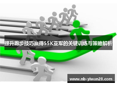 提升跑步技巧赢得55K亚军的关键训练与策略解析