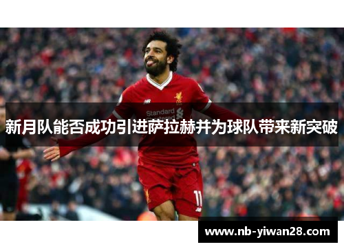 新月队能否成功引进萨拉赫并为球队带来新突破